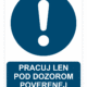 Bezpečnostné značky príkazové - Príkazová značka s textom: Pracuj len pod dozorom poverenej osoby!